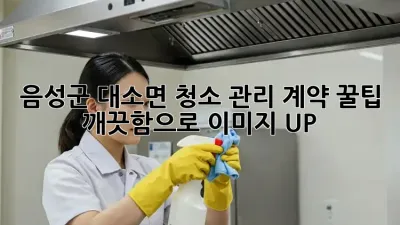 음성군 대소면 청소 관리 계약 꿀팁🍯: 깨끗함으로 이미지 UP!