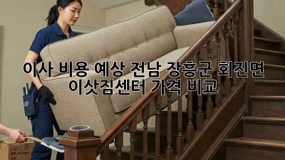 이사 비용 예상: 전남 장흥군 회진면 이삿짐센터 가격 비교
